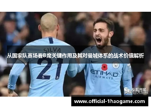 从国家队赛场看B席关键作用及其对曼城体系的战术价值解析 从国家队赛场看B席关键作用及其对曼城体系的战术价值解析