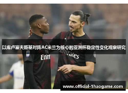 以库卢塞夫斯基对阵AC米兰为核心的亚洲杯稳定性变化观察研究