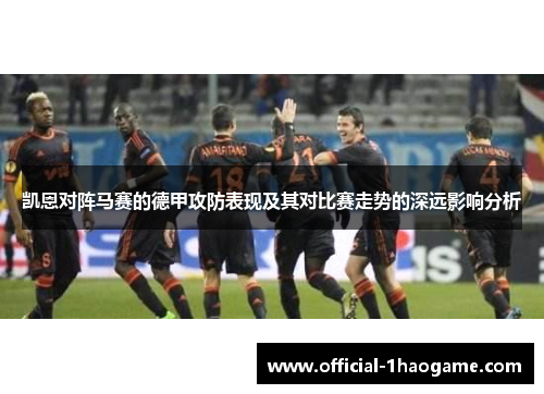 凯恩对阵马赛的德甲攻防表现及其对比赛走势的深远影响分析 凯恩对阵马赛的德甲攻防表现及其对比赛走势的深远影响分析