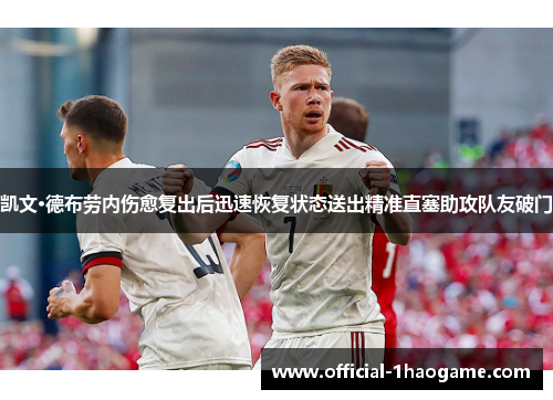凯文·德布劳内伤愈复出后迅速恢复状态送出精准直塞助攻队友破门