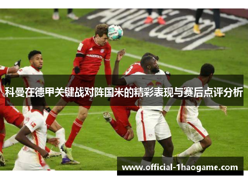 科曼在德甲关键战对阵国米的精彩表现与赛后点评分析 科曼在德甲关键战对阵国米的精彩表现与赛后点评分析