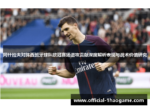 阿什拉夫对阵西班牙球队欧冠赛场进攻贡献深度解析表现与战术价值研究 阿什拉夫对阵西班牙球队欧冠赛场进攻贡献深度解析表现与战术价值研究