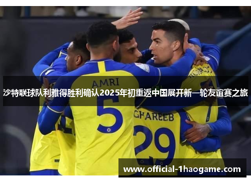 沙特联球队利雅得胜利确认2025年初重返中国展开新一轮友谊赛之旅
