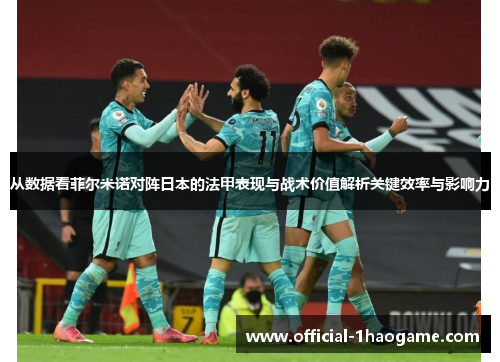 从数据看菲尔米诺对阵日本的法甲表现与战术价值解析关键效率与影响力 从数据看菲尔米诺对阵日本的法甲表现与战术价值解析关键效率与影响力