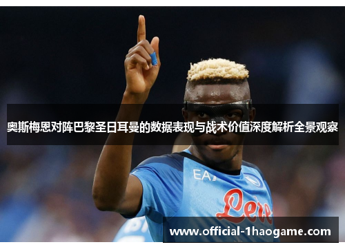 奥斯梅恩对阵巴黎圣日耳曼的数据表现与战术价值深度解析全景观察