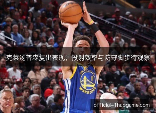 克莱汤普森复出表现，投射效率与防守脚步待观察