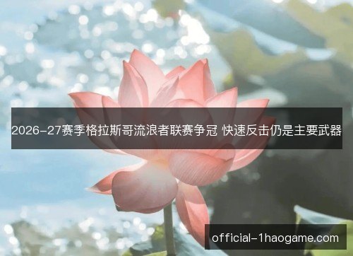 2026-27赛季格拉斯哥流浪者联赛争冠 快速反击仍是主要武器 2026-27赛季格拉斯哥流浪者联赛争冠 快速反击仍是主要武器